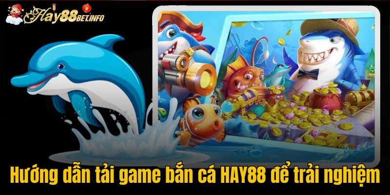 Hướng dẫn tải game bắn cá HAY88 để trải nghiệm