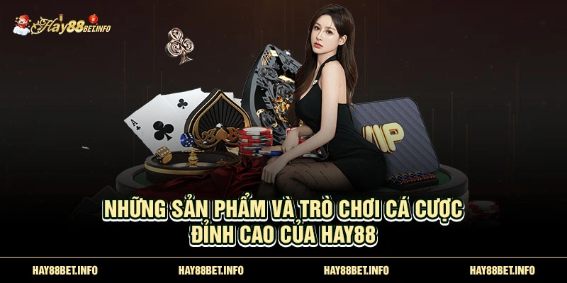 Những sản phẩm và trò chơi cá cược đỉnh cao của Hay88