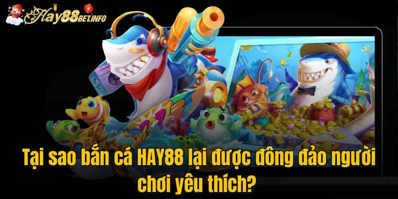 Tại sao bắn cá HAY88 lại được đông đảo người chơi yêu thích? 