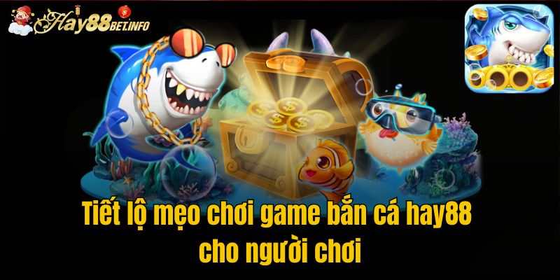 Tiết lộ mẹo chơi game bắn cá hay88 cho người chơi