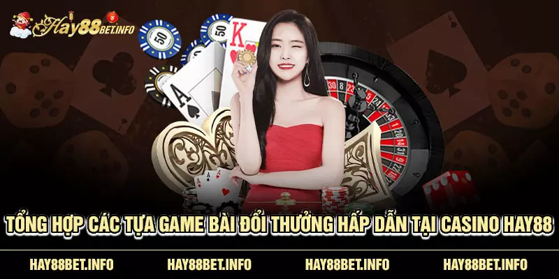 Tổng hợp các tựa game bài đổi thưởng hấp dẫn tại casino HAY88